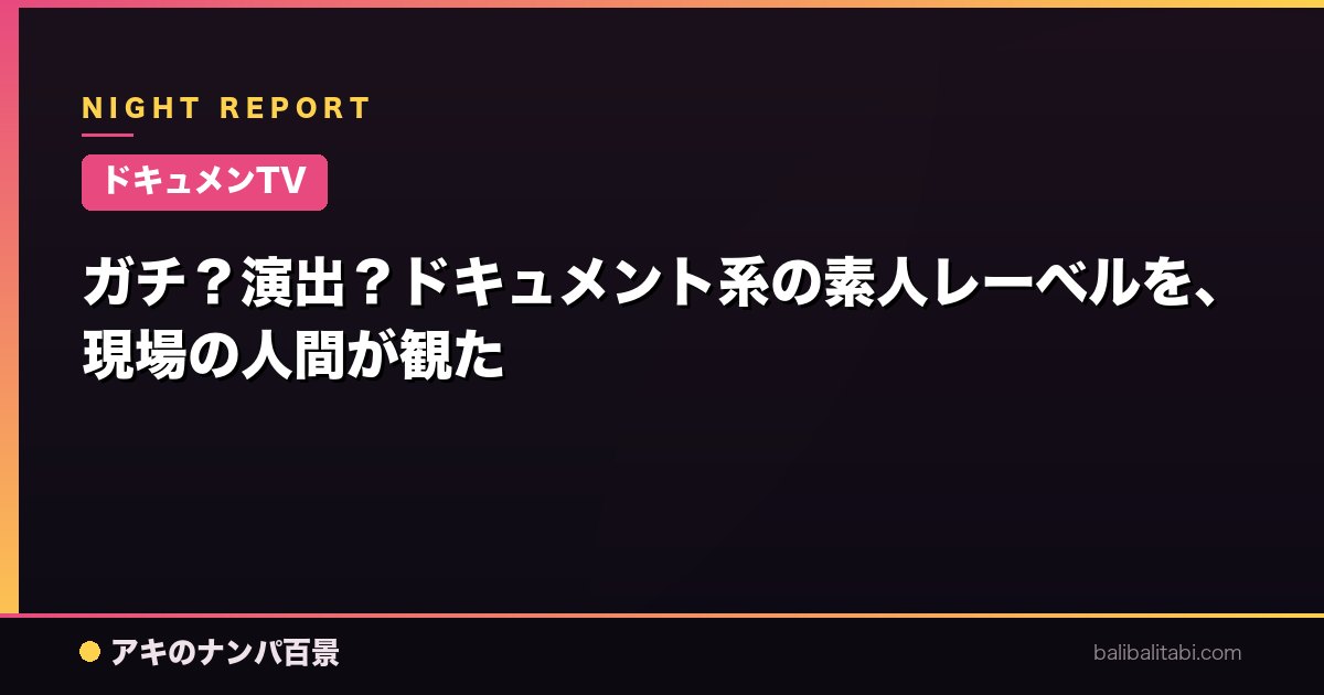 【ドキュメンTV】ガチ？演出？ドキュメント系の素人レーベルを、現場の人間が観た
