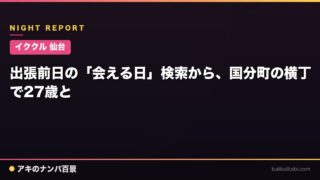 【イククル 仙台】出張当日の「会える日」検索から、国分町の横丁で27歳と