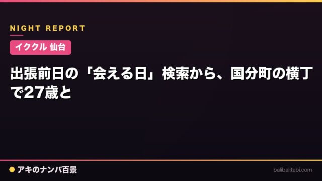 【イククル 仙台】出張当日の「会える日」検索から、国分町の横丁で27歳と