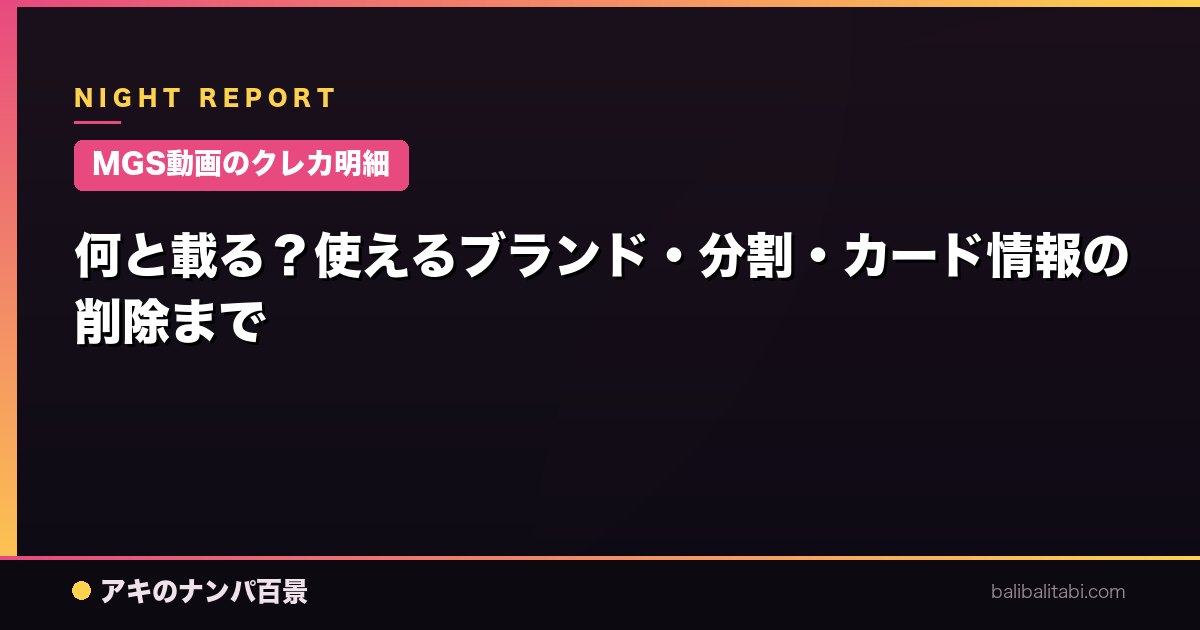 【MGS動画のクレカ明細】何と載る？使えるブランド・分割・カード情報の削除まで