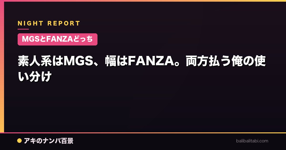 【MGSとFANZAどっち】素人系はMGS、幅はFANZA。両方払う俺の使い分け