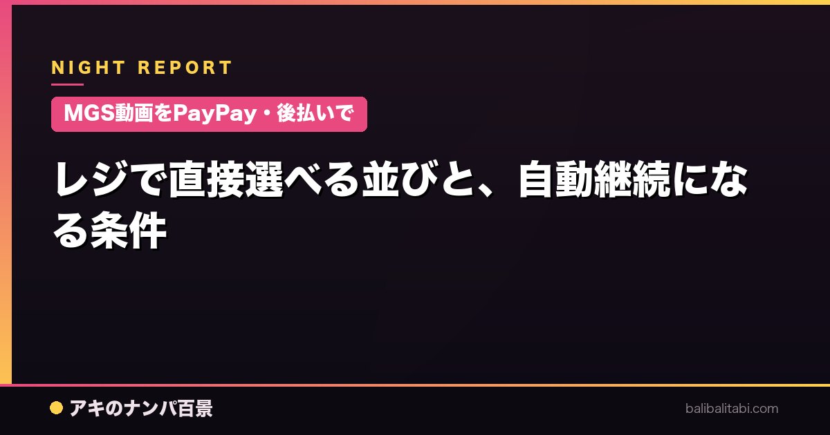 【MGS動画をPayPay・後払いで】レジで直接選べる並びと、自動継続になる条件