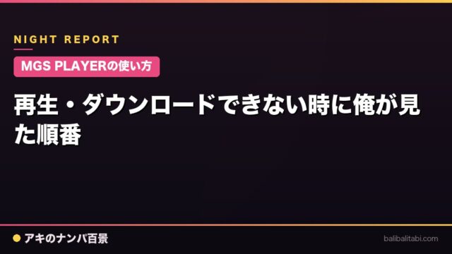 【MGS PLAYERの使い方】再生・ダウンロードできない時に俺が見た順番