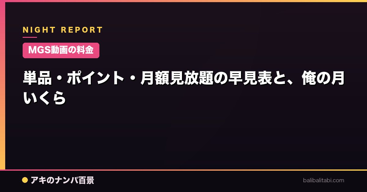 【MGS動画の料金】単品・ポイント・月額見放題の早見表と、俺の月いくら