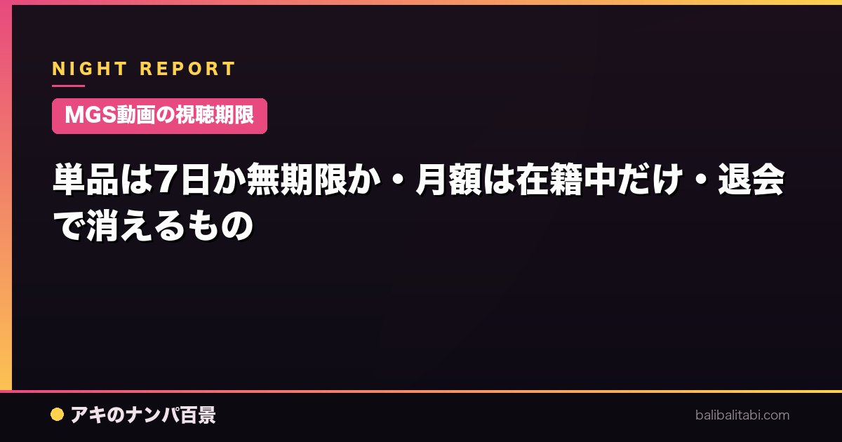 【MGS動画の視聴期限】単品は7日か無期限か・月額は在籍中だけ・退会で消えるもの