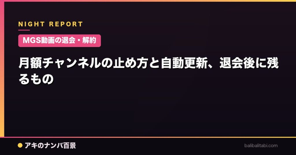 【MGS動画の退会・解約】月額チャンネルの止め方と自動更新、退会後に残るもの