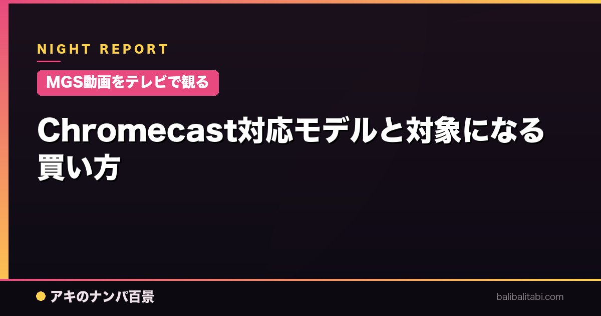 【MGS動画をテレビで観る】Chromecast対応モデルと対象になる買い方