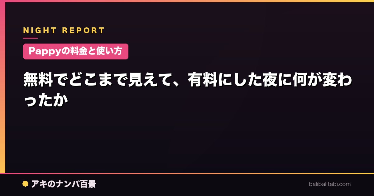 【Pappyの料金と使い方】無料でどこまで見えて、有料にした夜に何が変わったか