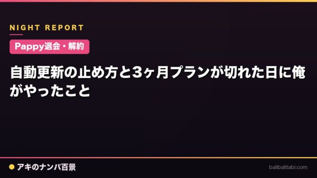【Pappy退会・解約】自動更新の止め方と3ヶ月プランが切れた日に俺がやったこと