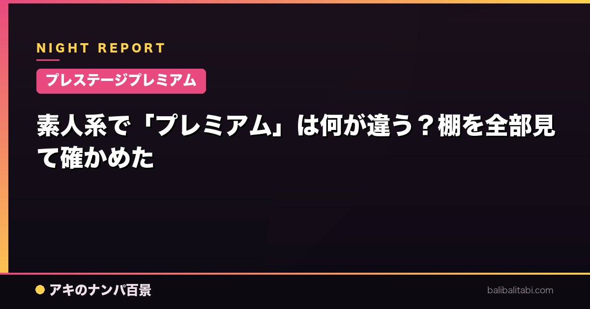 【プレステージプレミアム】素人系で「プレミアム」は何が違う？棚を全部見て確かめた