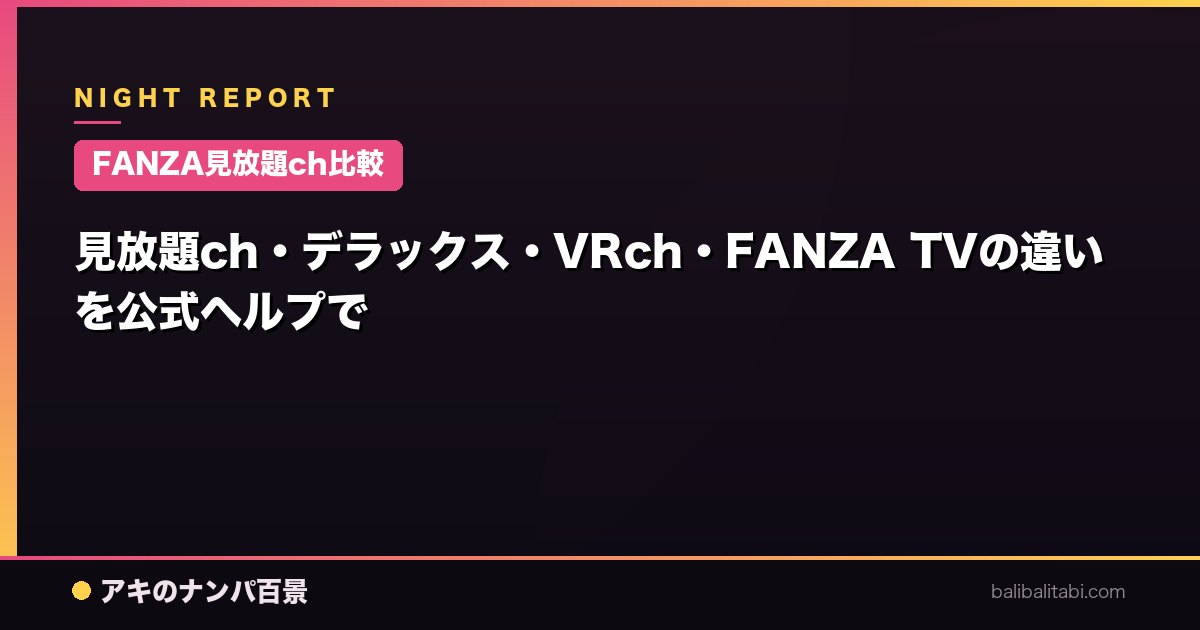 【FANZA見放題ch比較】見放題ch・デラックス・VRch・FANZA TVの違いを公式ヘルプで
