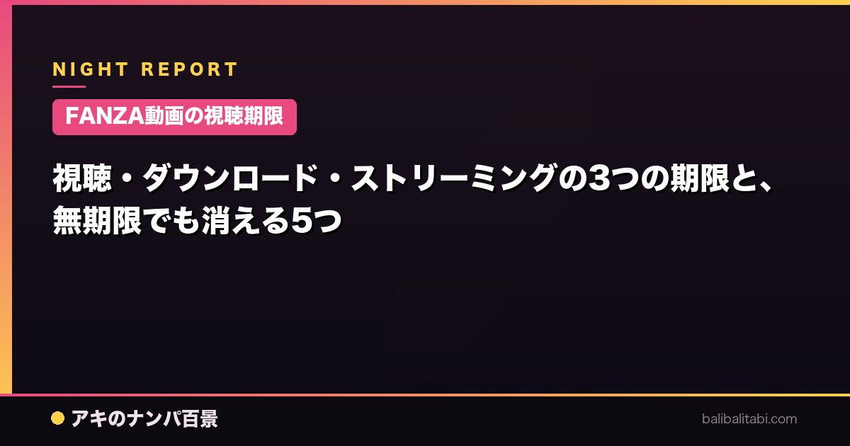 【FANZA動画の視聴期限】視聴・ダウンロード・ストリーミングの3つの期限と、無期限でも消える5つ