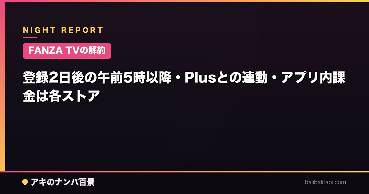 【FANZA TVの解約】登録2日後の午前5時以降・Plusとの連動・アプリ内課金は各ストア