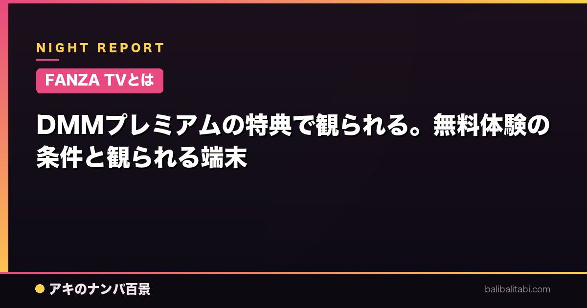 【FANZA TVとは】DMMプレミアムの特典で観られる。無料体験の条件と観られる端末