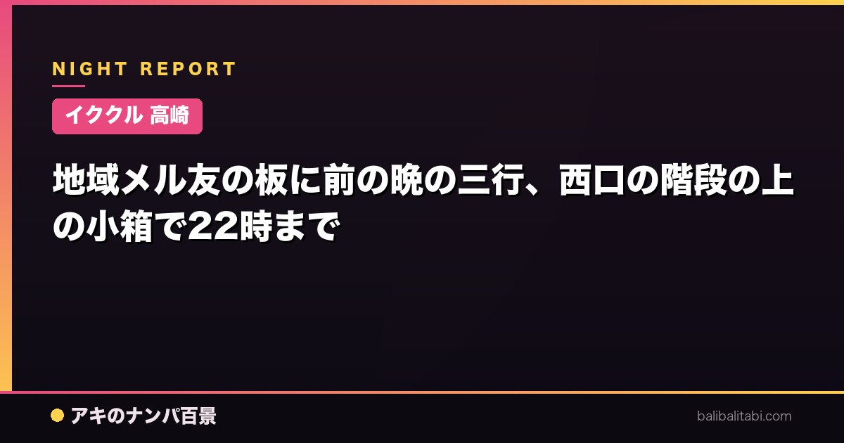 【イククル 高崎】地域メル友の板に前の晩の三行、西口の階段の上の小箱で22時まで