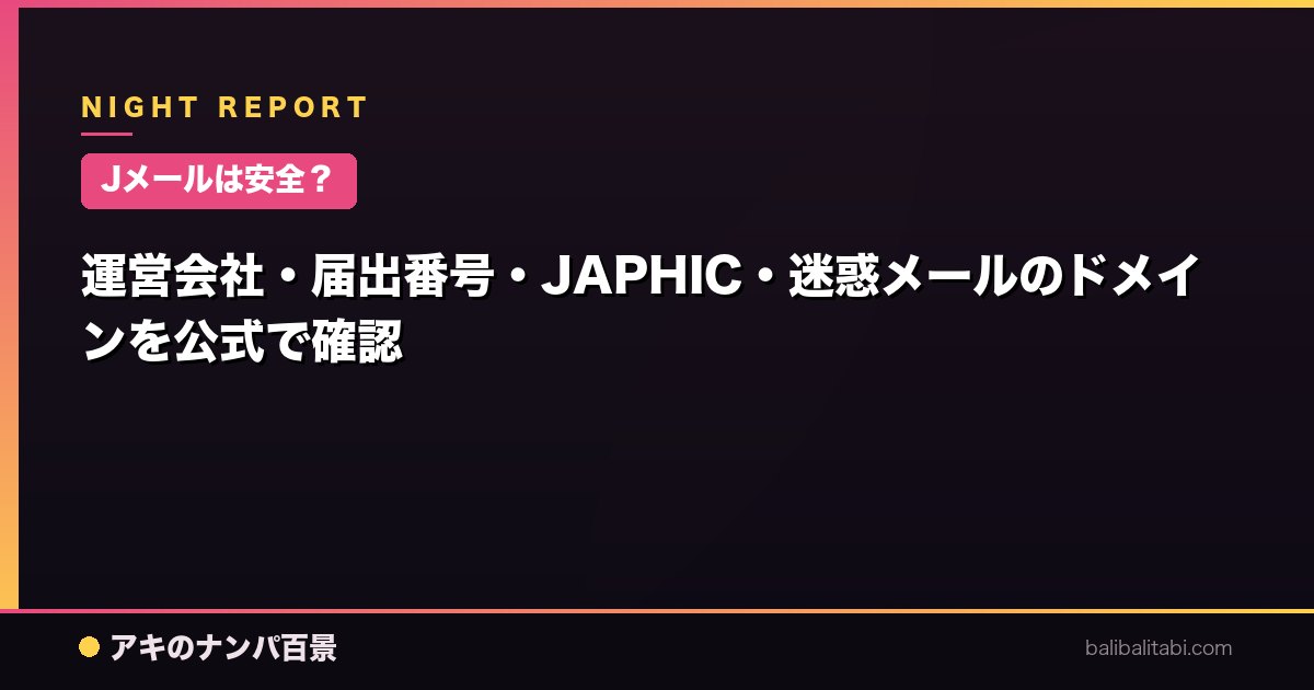 【Jメールは安全？】運営会社・届出番号・JAPHIC・迷惑メールのドメインを公式で確認