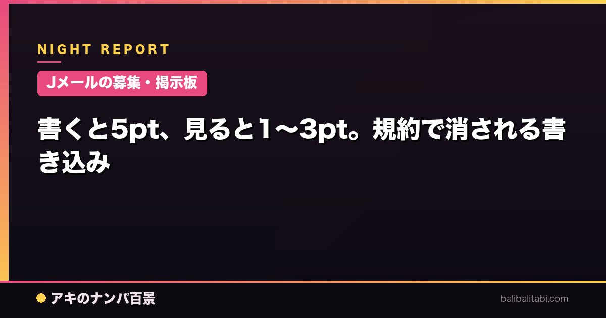 【Jメールの募集・掲示板】書くと5pt、見ると1〜3pt。規約で消される書き込み
