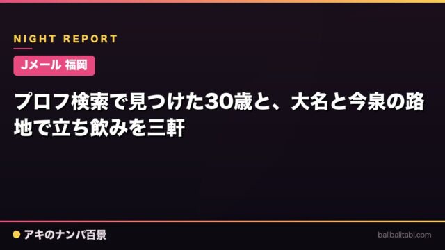 【Jメール 福岡】プロフ検索で見つけた30歳と、大名と今泉の路地で立ち飲みを三軒