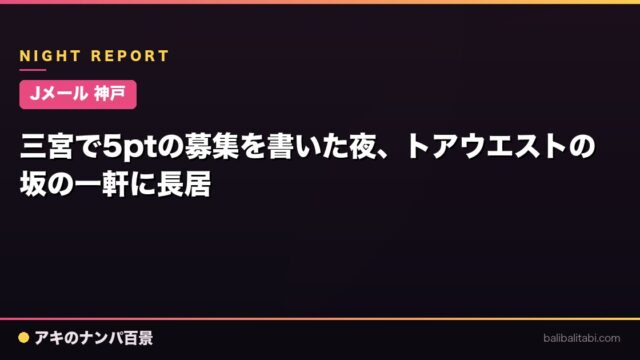 【Jメール 神戸】三宮で5ptの募集を書いた夜、トアウエストの坂の一軒に長居
