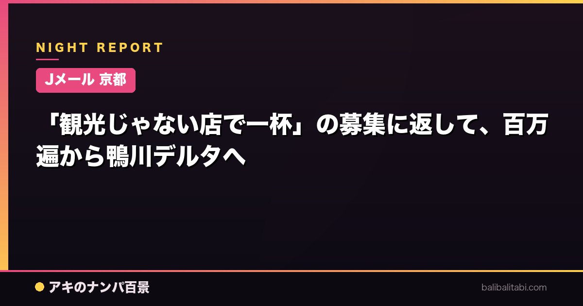 【Jメール 京都】「観光じゃない店で一杯」の募集に返して、百万遍から鴨川デルタへ