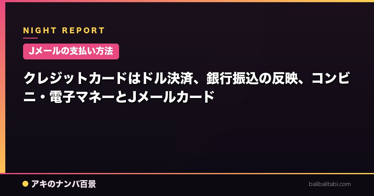 【Jメールの支払い方法】クレジットカードはドル決済、銀行振込の反映、コンビニ・電子マネーとJメールカード