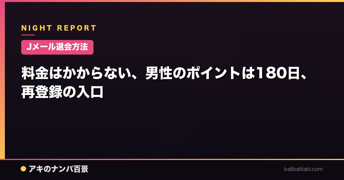 【Jメール退会方法】料金はかからない、男性のポイントは180日、再登録の入口