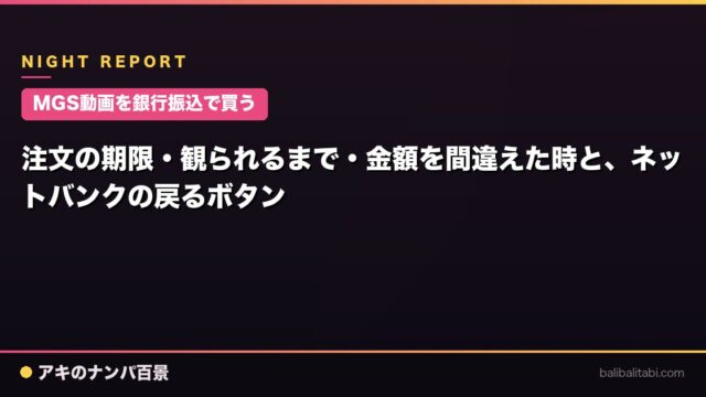 【MGS動画を銀行振込で買う】注文の期限・観られるまで・金額を間違えた時と、ネットバンクの戻るボタン