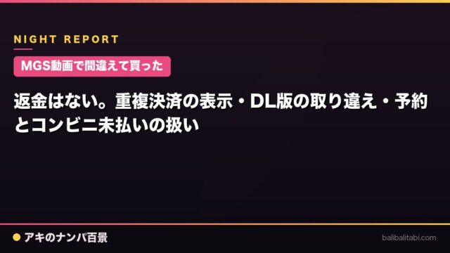 【MGS動画で間違えて買った】返金はない。重複決済の表示・DL版の取り違え・予約とコンビニ未払いの扱い