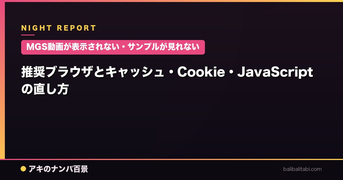 【MGS動画が表示されない・サンプルが見れない】推奨ブラウザとキャッシュ・Cookie・JavaScriptの直し方