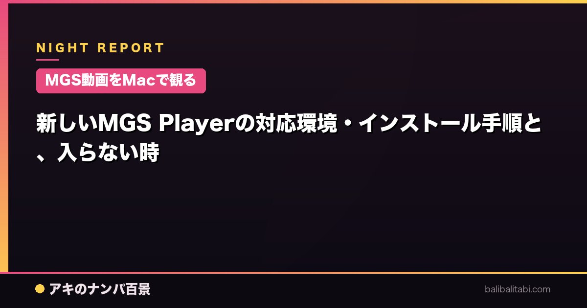 【MGS動画をMacで観る】新しいMGS Playerの対応環境・インストール手順と、入らない時