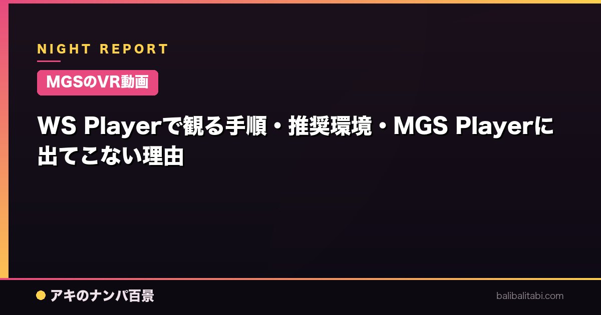 【MGSのVR動画】WS Playerで観る手順・推奨環境・MGS Playerに出てこない理由
